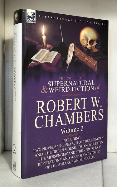 The Collected Supernatural and Weird Fiction of Robert W. Chambers: Volume 2-Including Two Novels 'The Search of the Unknown' and 'The Green Mouse, '