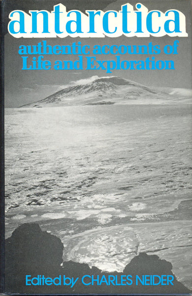 Antarctica: Authentic Accounts of Life and Exploration in the World's Highest, Driest, Windiest, Coldest and Most Remote Continent by Charles Neider (ed)