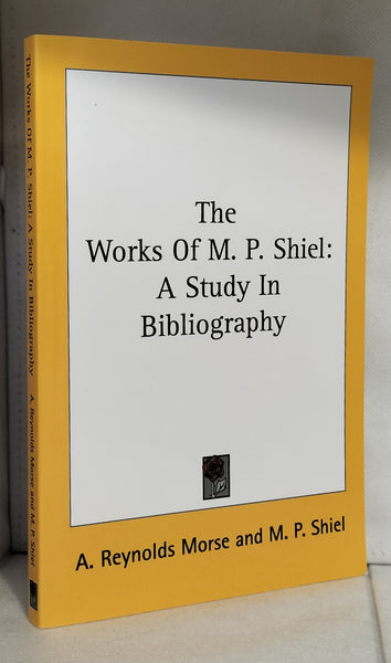 The Works of M. P. Shiel: A Study in Bibliography by A. Reynolds Morse and M. P. Shiel