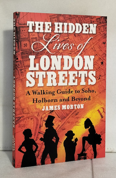 The Hidden Lives of London Streets: A Walking Guide to Soho, Holborn and Beyond by James Morton