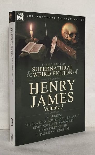 The Collected Supernatural and Weird Fiction of Henry James: Volume 3-Including the Novella 'a Passionate Pilgrim, ' Eight Novelettes and One Short Story of the Strange and Unusual