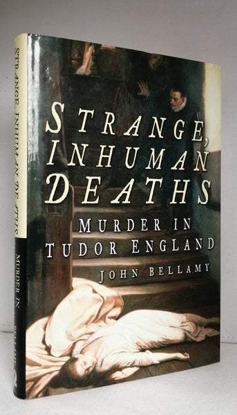 Strange, Inhuman Deaths: Murder in Tudor England by John Bellamy