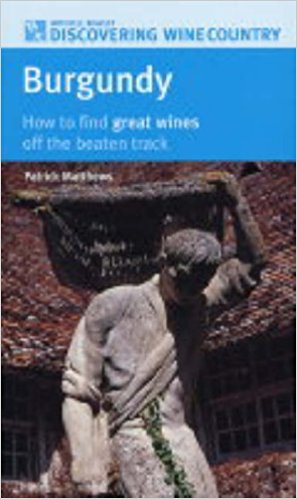 Burgundy: How to Find Great Wines Off the Beaten Track (Mitchell Beazley Discovering Wine Country) by Patrick Matthews