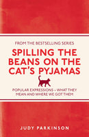 Spilling the Beans on the Cat's Pyjamas: Popular Expressions - What They Mean and Where We Got Them by Judy Parkinson