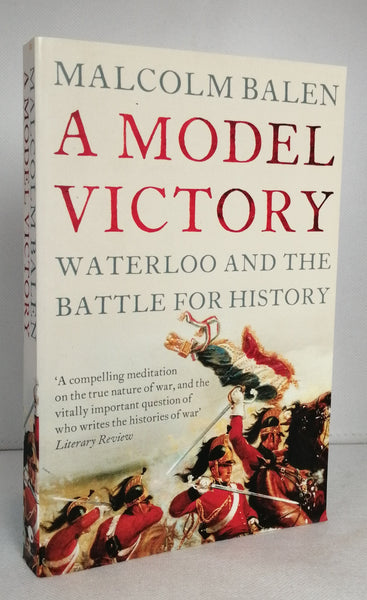 A Model Victory: Waterloo and the Battle for History by Malcolm Balen