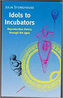 Idols to Incubators: Reproduction Theory Through the Ages by Julia Stonehouse