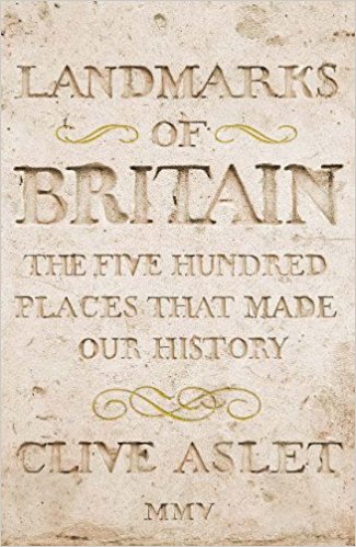 Landmarks Of Britain : The Five Hundred Places That Made Our History by Clive Aslet