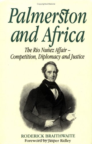 Palmerston and Africa: Rio Nunez Affair, Competition, Diplomacy and Justice by Roderick Braithwaite (Foreward by Jasper Ridley)