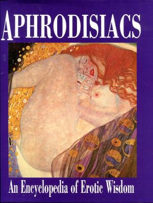 Aphrodisiacs: An Encyclopedia of Erotic Wisdom by Various Contributors