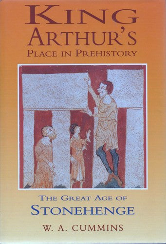 King Arthur's Place in Prehistory: Great Age of Stonehenge by W A Cmmins - The Real Book Shop 