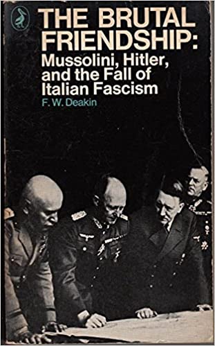 The Brutal Friendship: Mussolini, Hitler, and the fall of Italian Fascism by F. W. Deakin