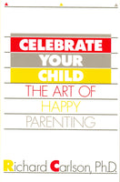 Celebrate Your Child: Art of Happy Parenting by Richard Carlson, PhD