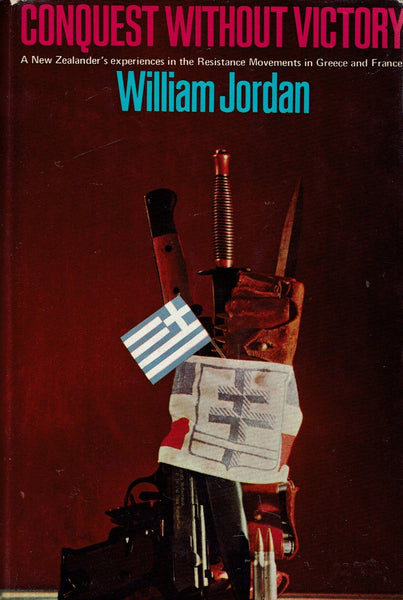 Conquest Without Victory: A New Zealander's experiences in the Resistance Movements in Greece and France William Jordan