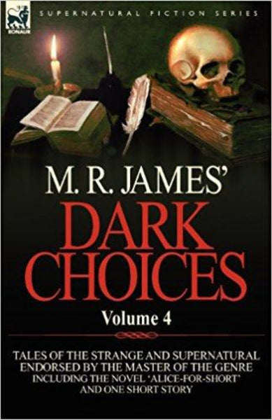 M. R. James' Dark Choices: Volume 4-A Selection of Fine Tales of the Strange and Supernatural Endorsed by the Master of the Genre; Including the novel 'Alive for Short' and one short story