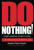 Do Nothing! Stop Looking, Start Living: The Simple Way to a Fantastic Life by Damian Mark Smyth