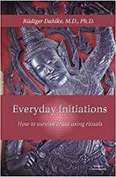Everyday Initiations: How to Survive Crises Using Rituals by Rudiger Dahlke, MD, PhD