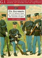 Fix Bayonets: U.S.Infantry from the American Civil War to the Surrender of Japan (G.I.: The Illustrated History of the American Soldier, His Uniform & His Equipment) by John P. Langellier