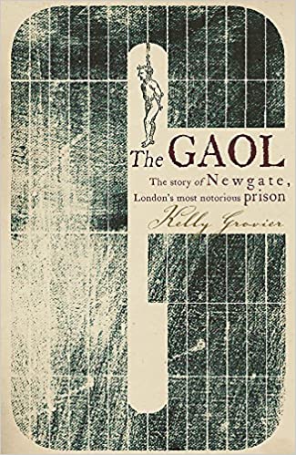 The Gaol: The Story of Newgate - London's Most Notorious Prison by Kelly Grovier