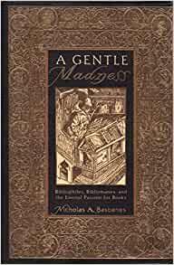 A Gentle Madness: Bibliophiles, Bibliomanes, and the Eternal Passion for Books by Nicholas A. Basbanes