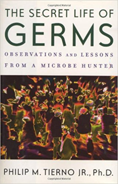 The Secret Life of Germs: Observations and Lessons from a Microbe Hunter by Philip M. Tierno Jr. Ph.D.