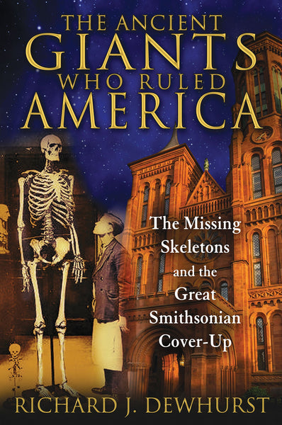 Ancient Giants Who Ruled America: The Missing Skeletons and the Great Smithsonian Cover-Up by Richard J. Dewhurst