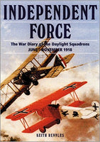 Independent Force: The War Diary of the Daylight Bomber Squadrons of the Independent Air Force 6 June - 11 November 1918 by Keith Rennles