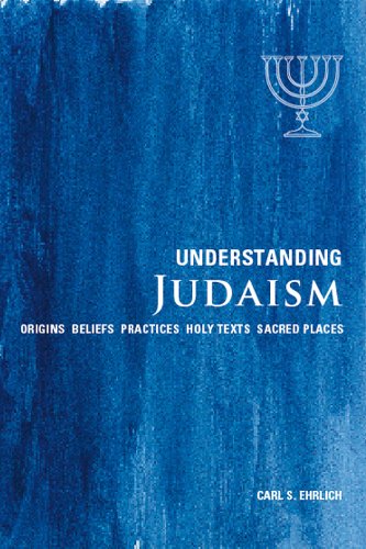 Understanding Judaism: Origins, Beliefs, Practices, Holy Texts, and Sacred Places by Carl S. Ehrlich