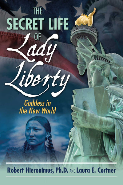 The Secret Life of Lady Liberty: Goddess in the New World by Robert Hieronimus and Laura R. Cortner