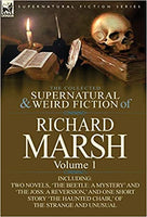The Collected Supernatural and Weird Fiction of Richard Marsh: Volume 1-Including Two Novels, 'The Beetle: A Mystery' and 'The Joss: A Reversion, ' and one short story 'The Haunted Chair', of the strange and unusual VOL 1. FIRST EDITION