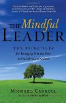 The Mindful Leader: Ten Principles for Bringing Out the Best in Ourselves and Others by Michael Carroll