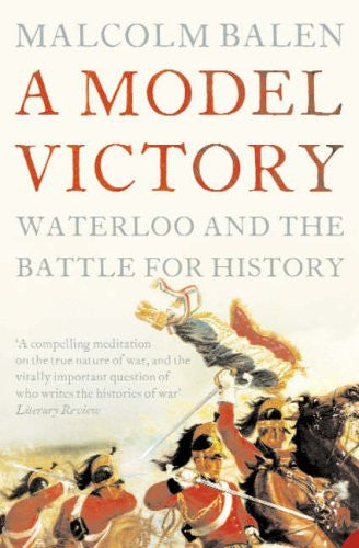 A Model Victory: Waterloo and the Battle for History by Malcolm Balen - The Real Book Shop 