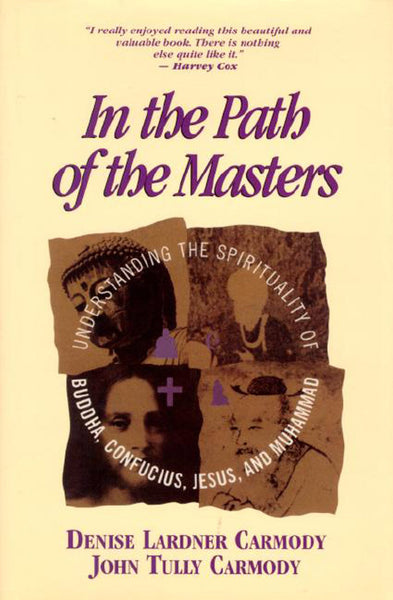In the Path of the Masters: Understanding the Spirituality of Buddha, Confucius, Jesus and Mohammed by Denise Lardner Carmody, John Tully Carmody