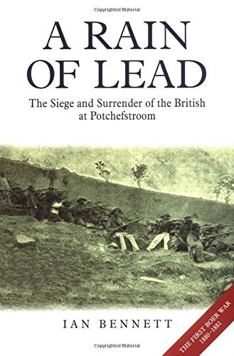 A Rain of Lead: The Seige and Surrender of the British at Potchefstroom by Ian Bennett