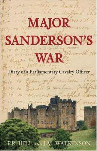 Major Sanderson's War: The Diary of a Parliamentary Cavalry Officer in the English Civil War by P R Hill & J M Watkinson - The Real Book Shop 